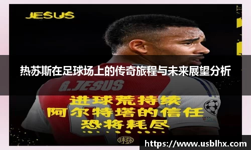 热苏斯在足球场上的传奇旅程与未来展望分析