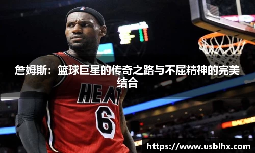 詹姆斯：篮球巨星的传奇之路与不屈精神的完美结合