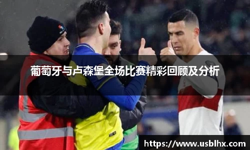 葡萄牙与卢森堡全场比赛精彩回顾及分析